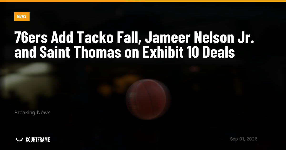 76ers Add Tacko Fall, Jameer Nelson Jr. and Saint Thomas on Exhibit 10 Deals