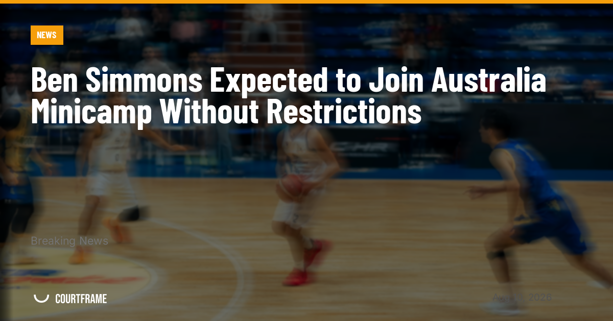 Ben Simmons Expected to Join Australia Minicamp Without Restrictions