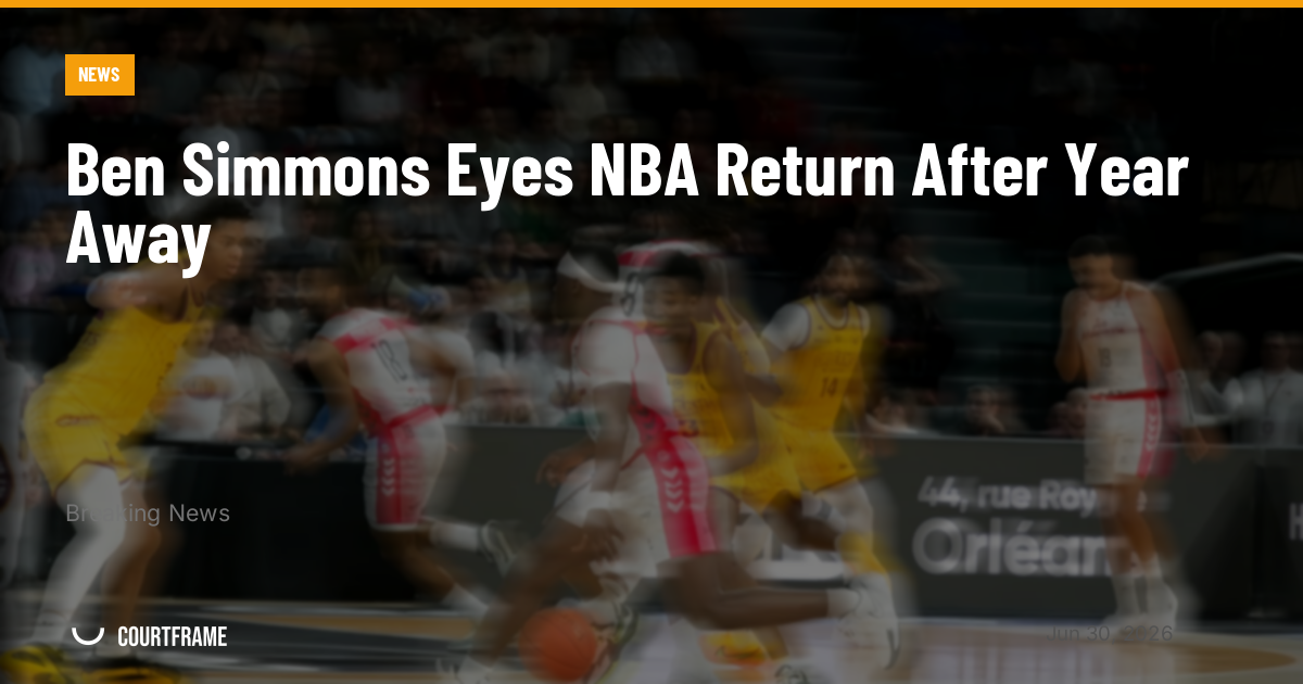 Ben Simmons Eyes NBA Return After Year Away