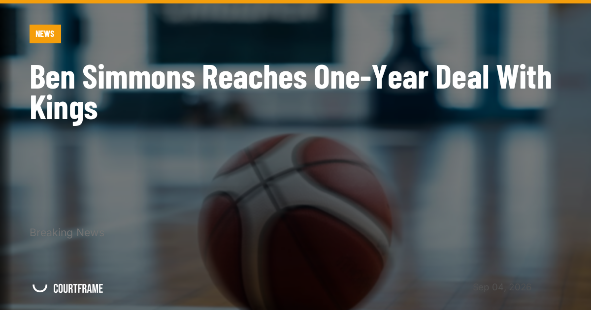 Ben Simmons Reaches One-Year Deal With Kings