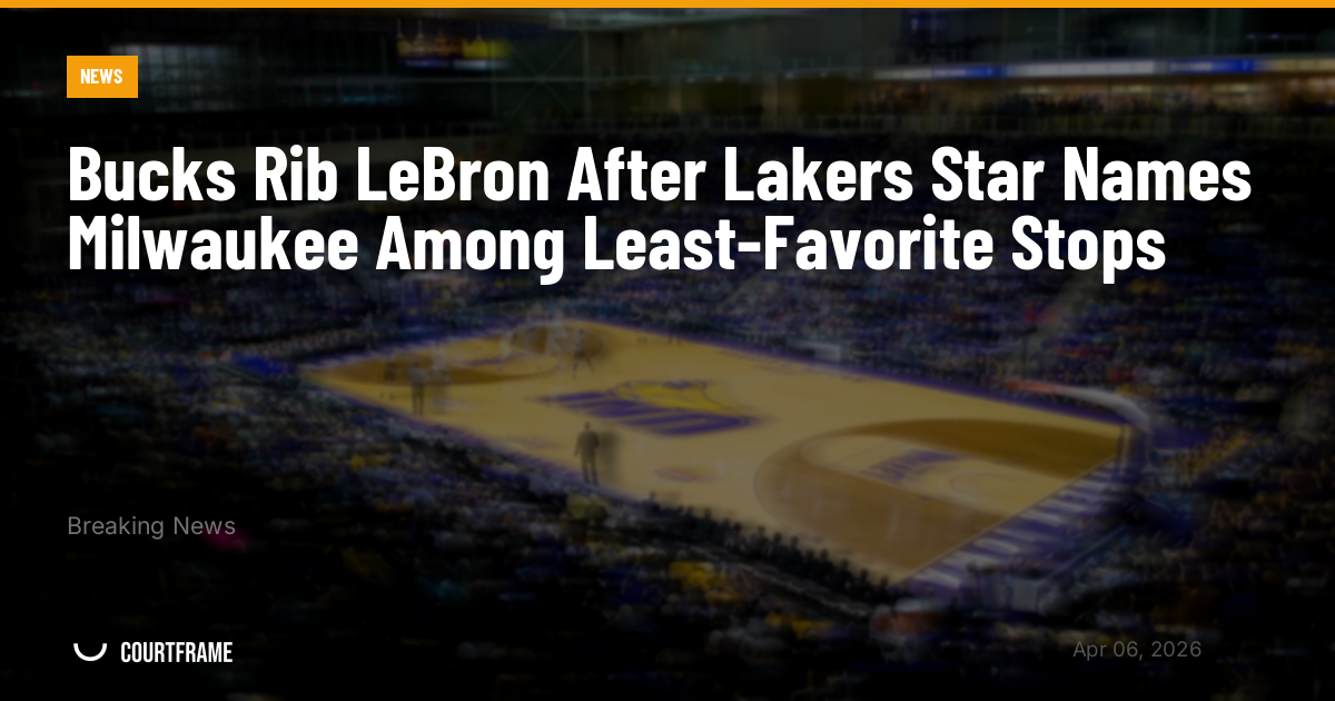 Bucks Rib LeBron After Lakers Star Names Milwaukee Among Least-Favorite Stops