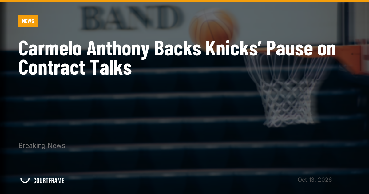 Carmelo Anthony Backs Knicks’ Pause on Contract Talks