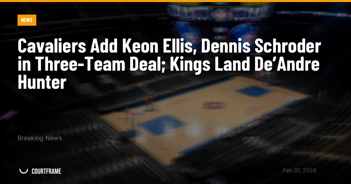 Cavaliers Add Keon Ellis, Dennis Schroder in Three-Team Deal; Kings Land De’Andre Hunter