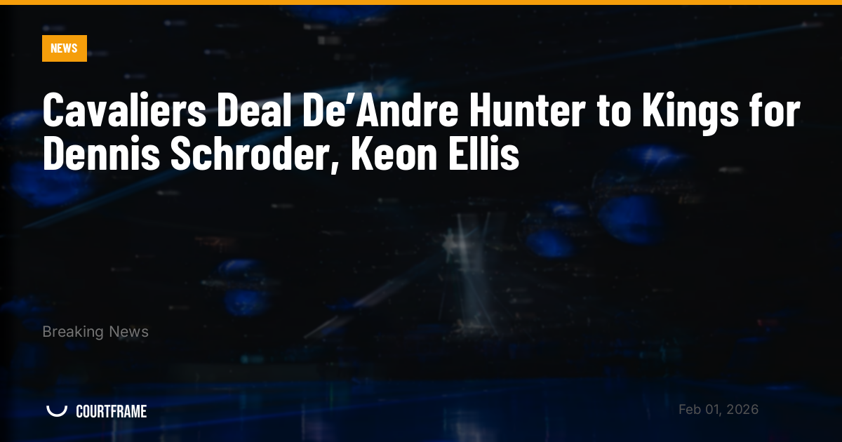Cavaliers Deal De’Andre Hunter to Kings for Dennis Schroder, Keon Ellis