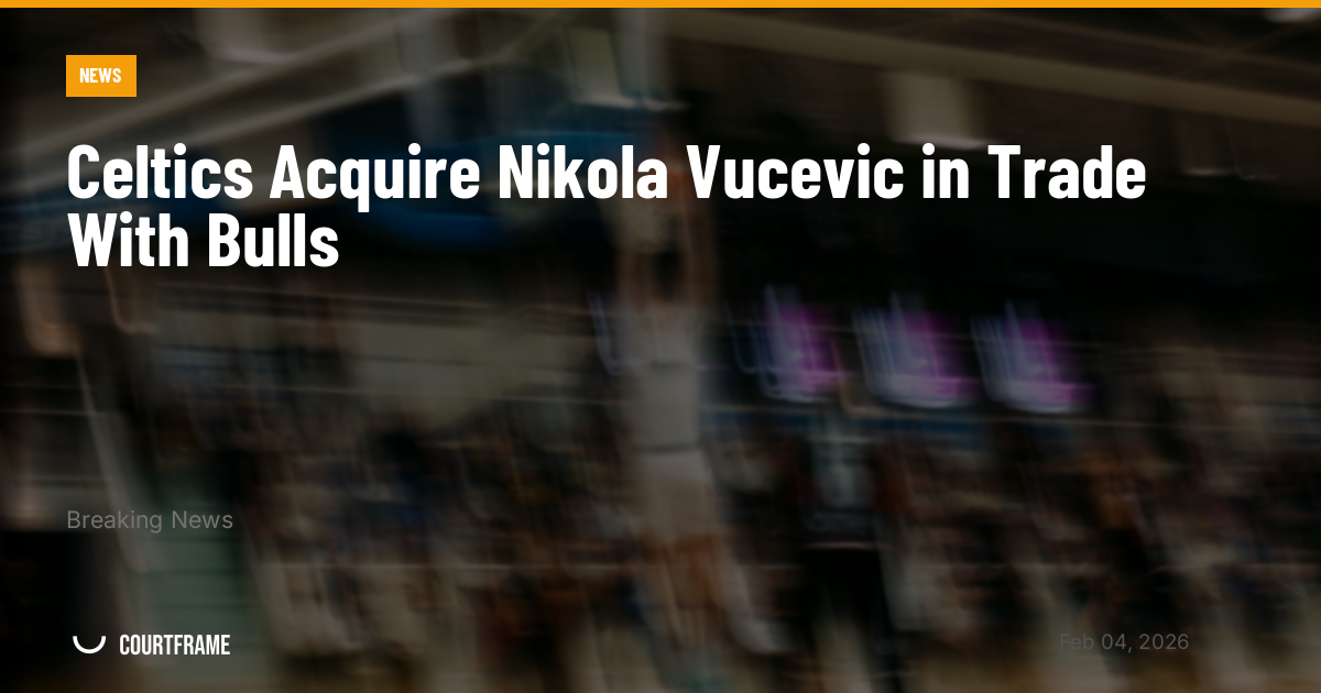 Celtics Acquire Nikola Vucevic in Trade With Bulls