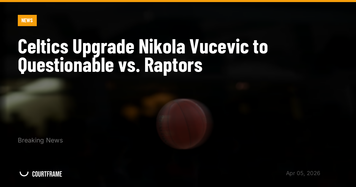 Celtics Upgrade Nikola Vucevic to Questionable vs. Raptors