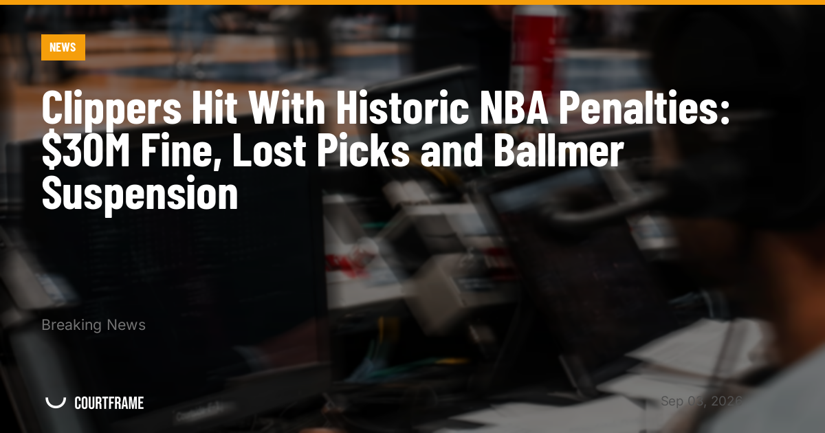 Clippers Hit With Historic NBA Penalties: $30M Fine, Lost Picks and Ballmer Suspension