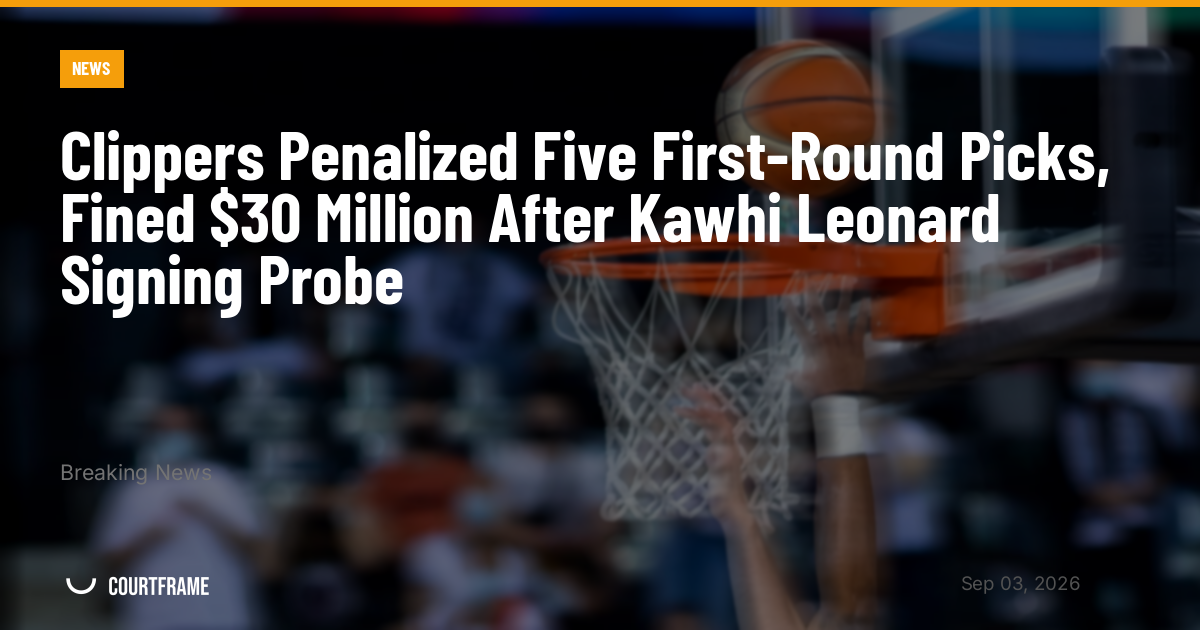 Clippers Penalized Five First-Round Picks, Fined $30 Million After Kawhi Leonard Signing Probe