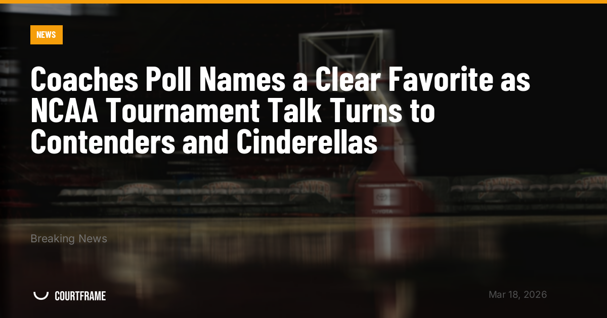 Coaches Poll Names a Clear Favorite as NCAA Tournament Talk Turns to Contenders and Cinderellas