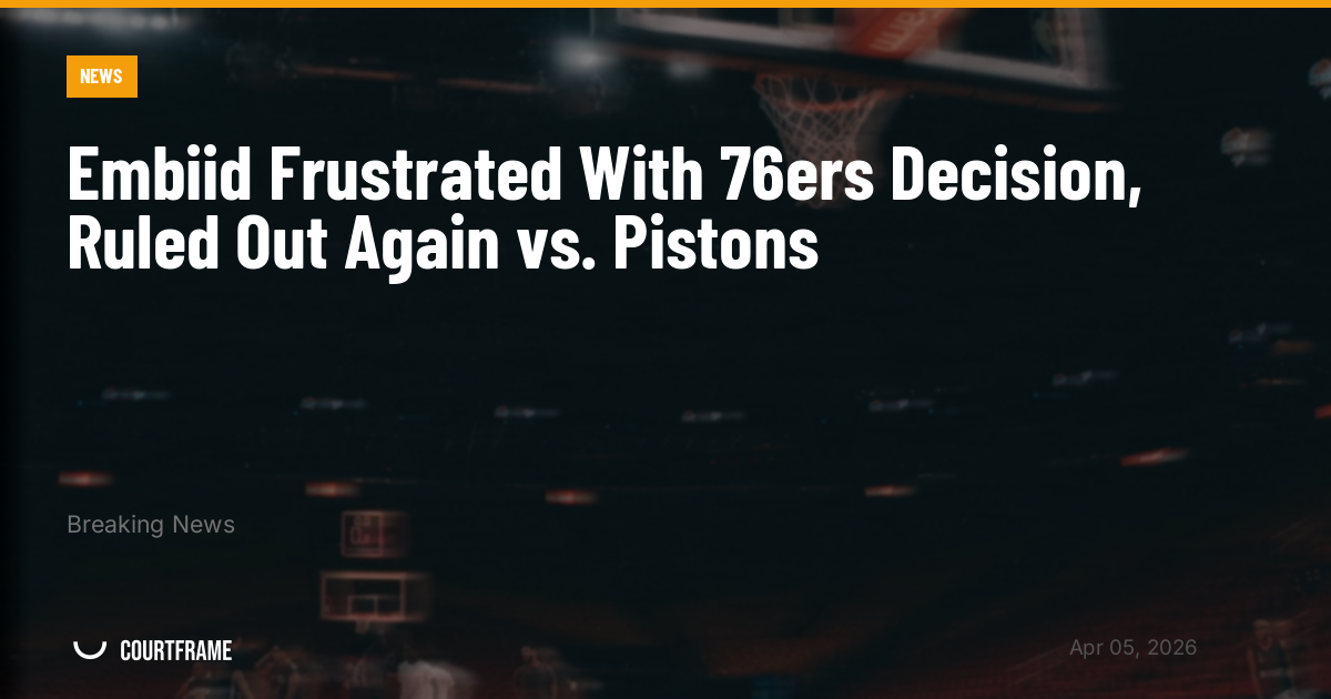 Embiid Frustrated With 76ers Decision, Ruled Out Again vs. Pistons