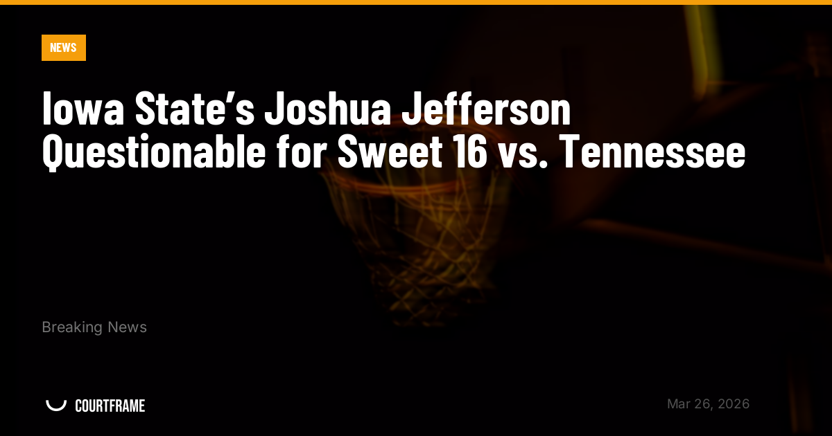 Iowa State’s Joshua Jefferson Questionable for Sweet 16 vs. Tennessee