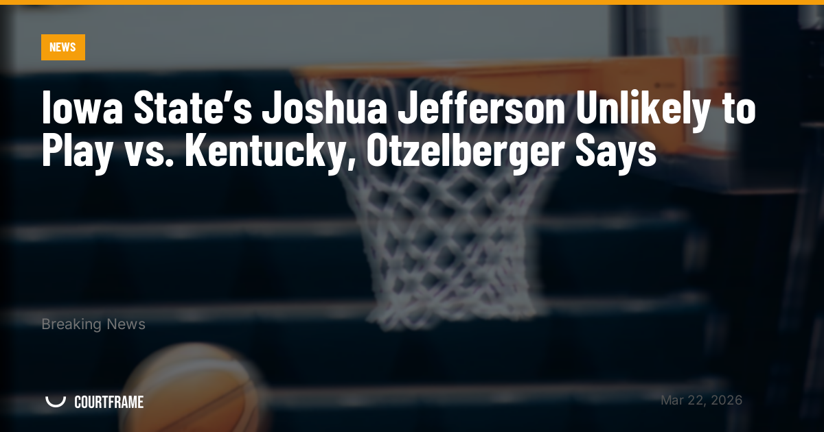Iowa State’s Joshua Jefferson Unlikely to Play vs. Kentucky, Otzelberger Says