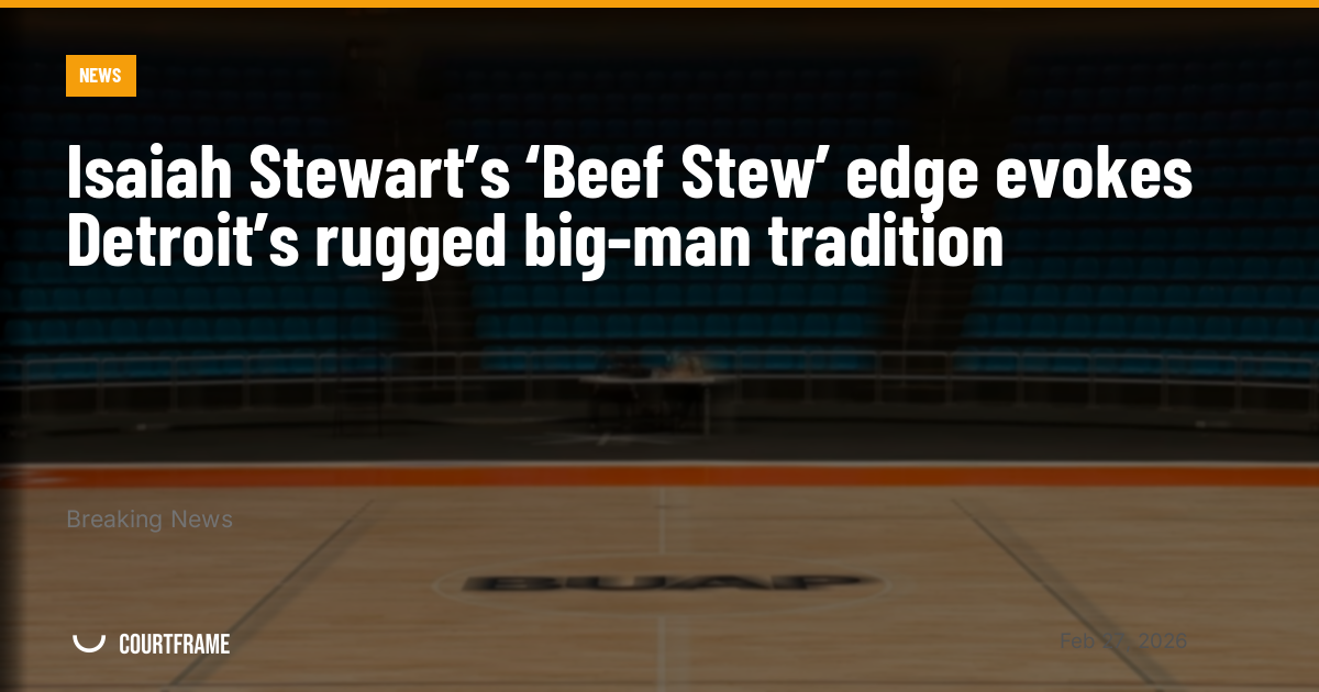 Isaiah Stewart’s ‘Beef Stew’ edge evokes Detroit’s rugged big-man tradition