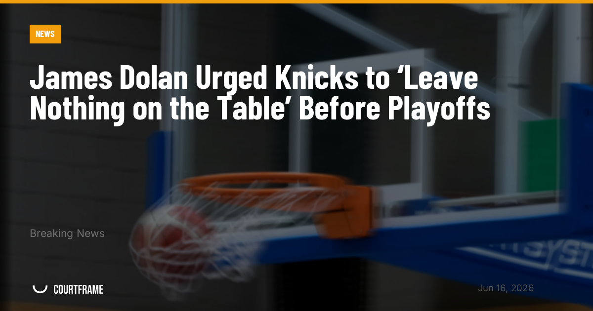 James Dolan Urged Knicks to ‘Leave Nothing on the Table’ Before Playoffs