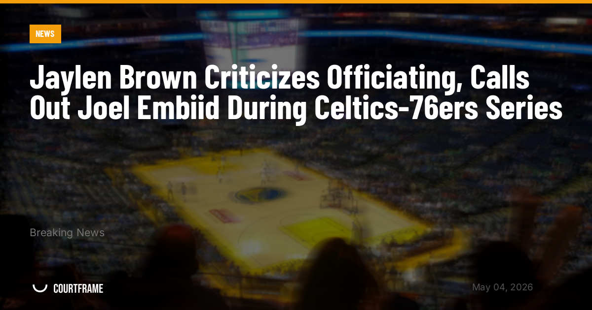 Jaylen Brown Criticizes Officiating, Calls Out Joel Embiid During Celtics-76ers Series