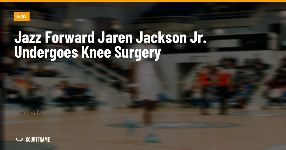 Jazz Forward Jaren Jackson Jr. Undergoes Knee Surgery