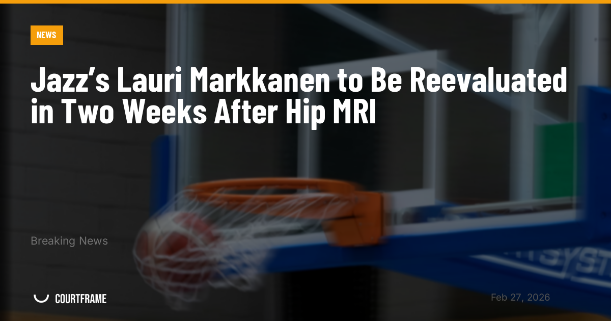 Jazz’s Lauri Markkanen to Be Reevaluated in Two Weeks After Hip MRI