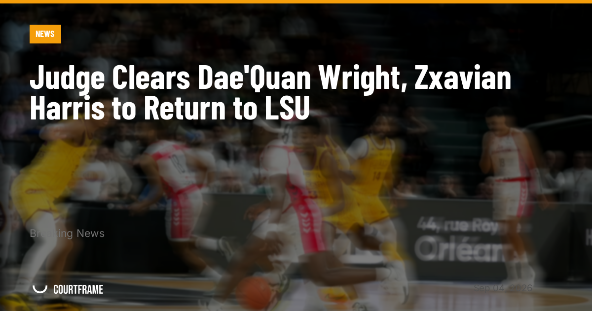 Judge Clears Dae'Quan Wright, Zxavian Harris to Return to LSU