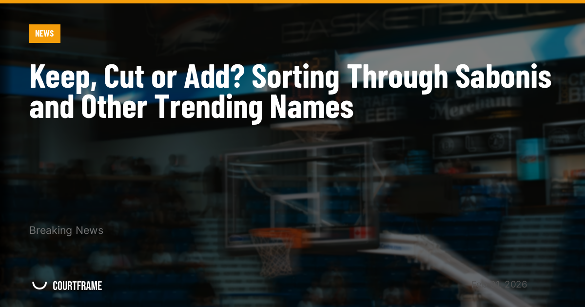 Keep, Cut or Add? Sorting Through Sabonis and Other Trending Names