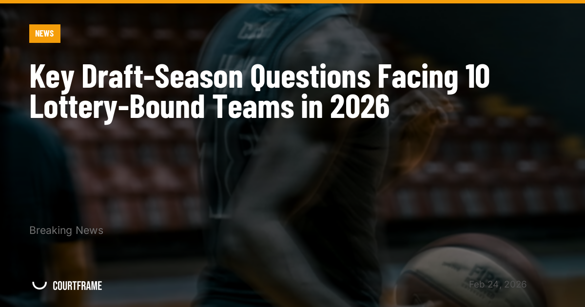 Key Draft-Season Questions Facing 10 Lottery-Bound Teams in 2026