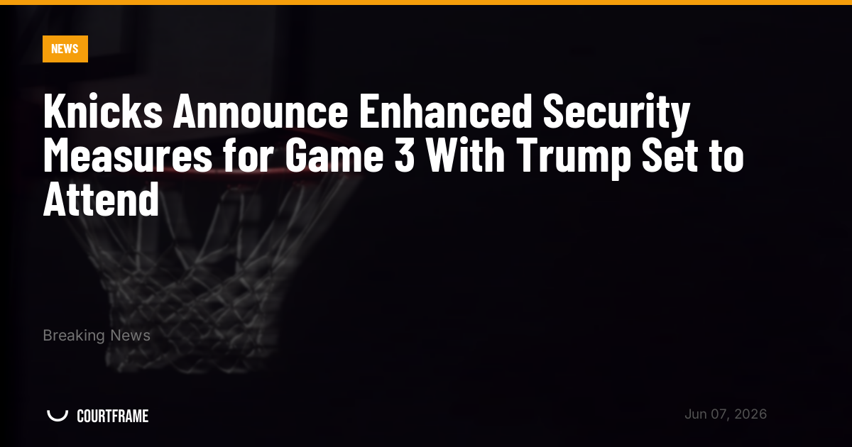 Knicks Announce Enhanced Security Measures for Game 3 With Trump Set to Attend