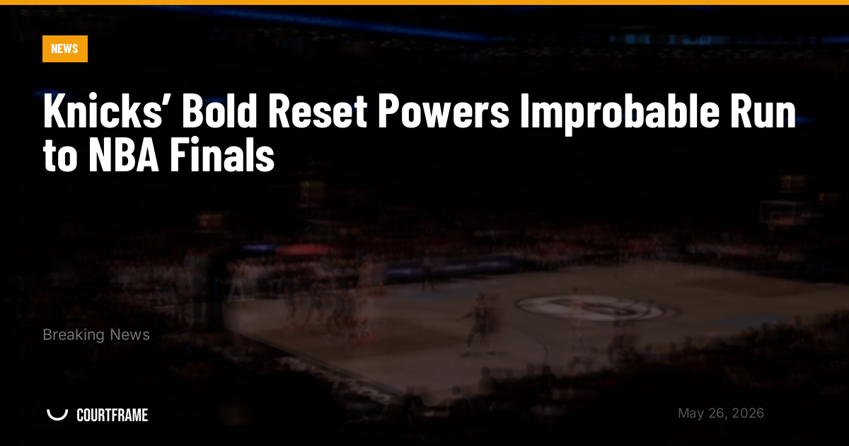 Knicks’ Bold Reset Powers Improbable Run to NBA Finals
