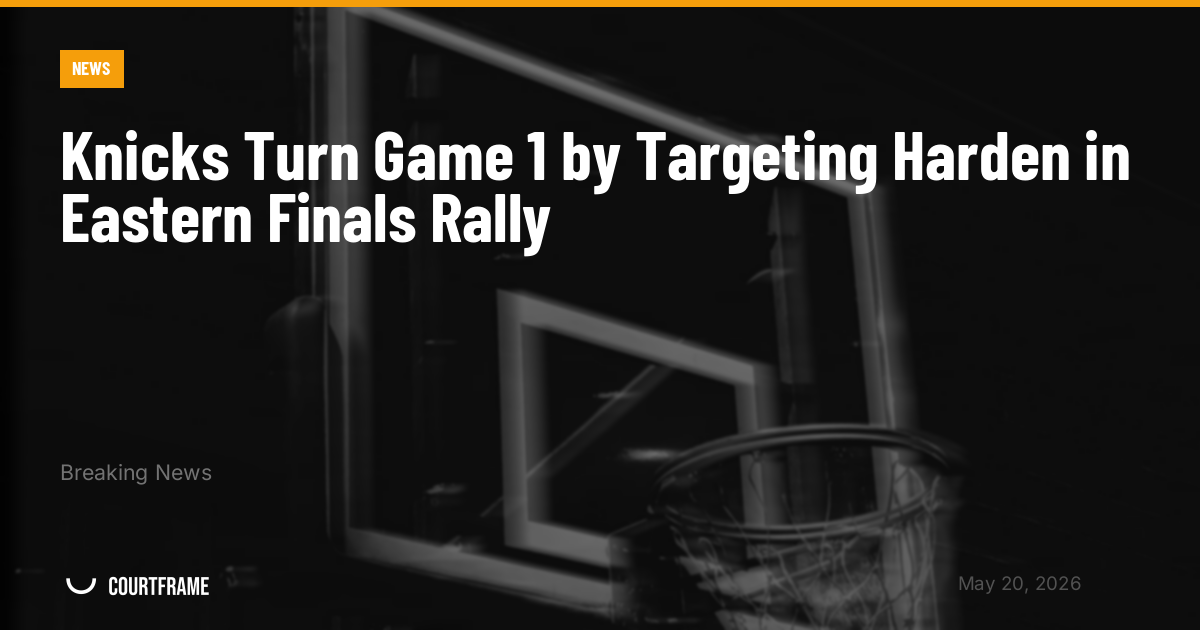 Knicks Turn Game 1 by Targeting Harden in Eastern Finals Rally