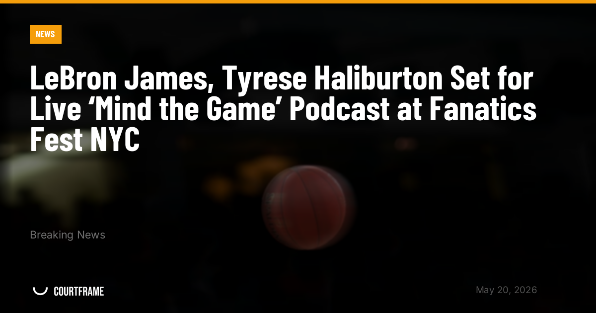 LeBron James, Tyrese Haliburton Set for Live ‘Mind the Game’ Podcast at Fanatics Fest NYC