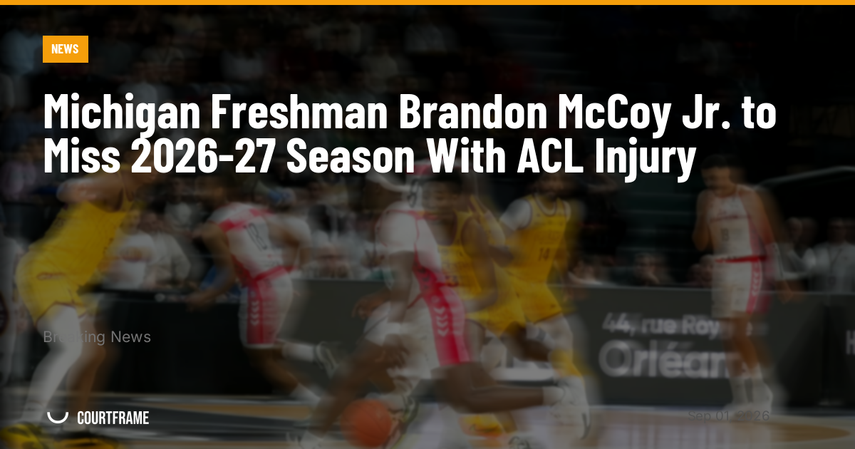 Michigan Freshman Brandon McCoy Jr. to Miss 2026-27 Season With ACL Injury
