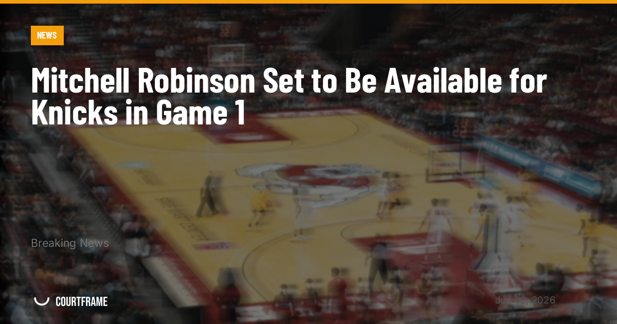 Mitchell Robinson Set to Be Available for Knicks in Game 1
