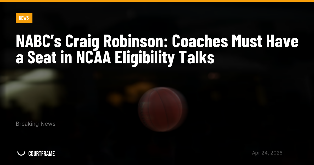 NABC’s Craig Robinson: Coaches Must Have a Seat in NCAA Eligibility Talks