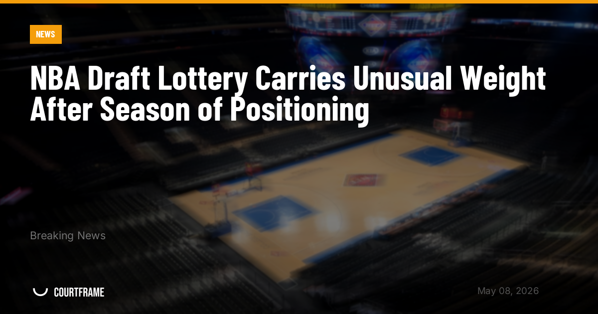NBA Draft Lottery Carries Unusual Weight After Season of Positioning