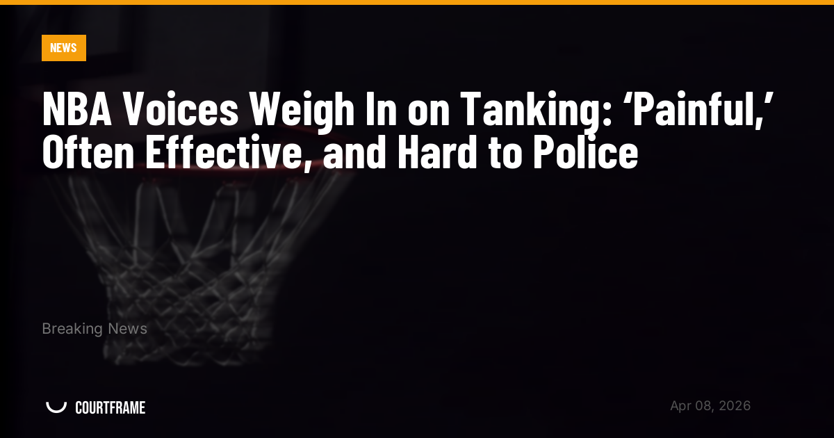NBA Voices Weigh In on Tanking: ‘Painful,’ Often Effective, and Hard to Police