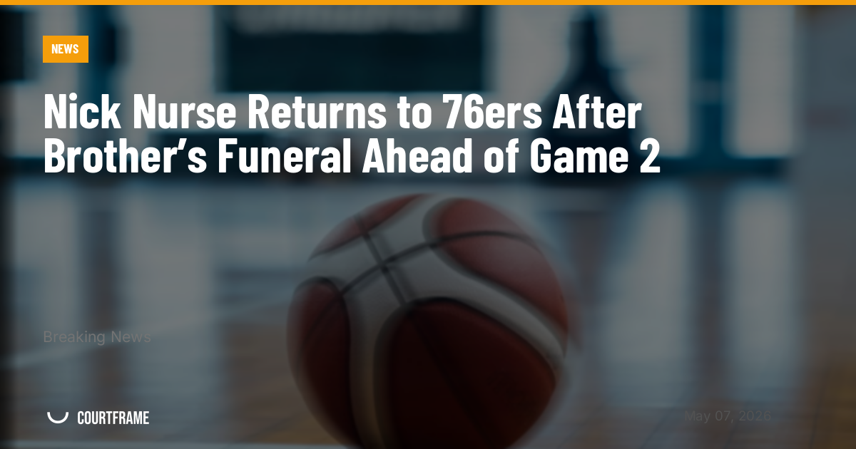 Nick Nurse Returns to 76ers After Brother’s Funeral Ahead of Game 2