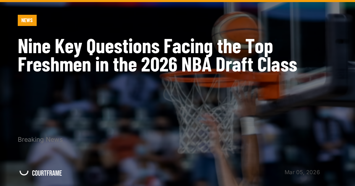 Nine Key Questions Facing the Top Freshmen in the 2026 NBA Draft Class
