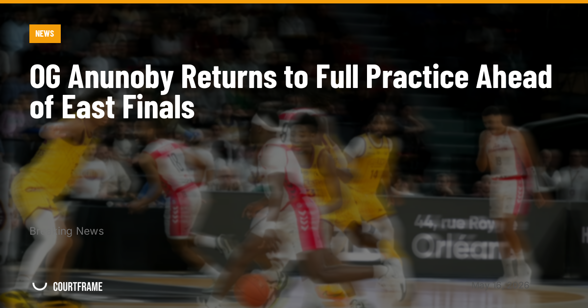 OG Anunoby Returns to Full Practice Ahead of East Finals