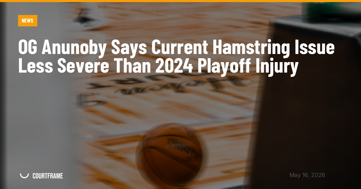 OG Anunoby Says Current Hamstring Issue Less Severe Than 2024 Playoff Injury