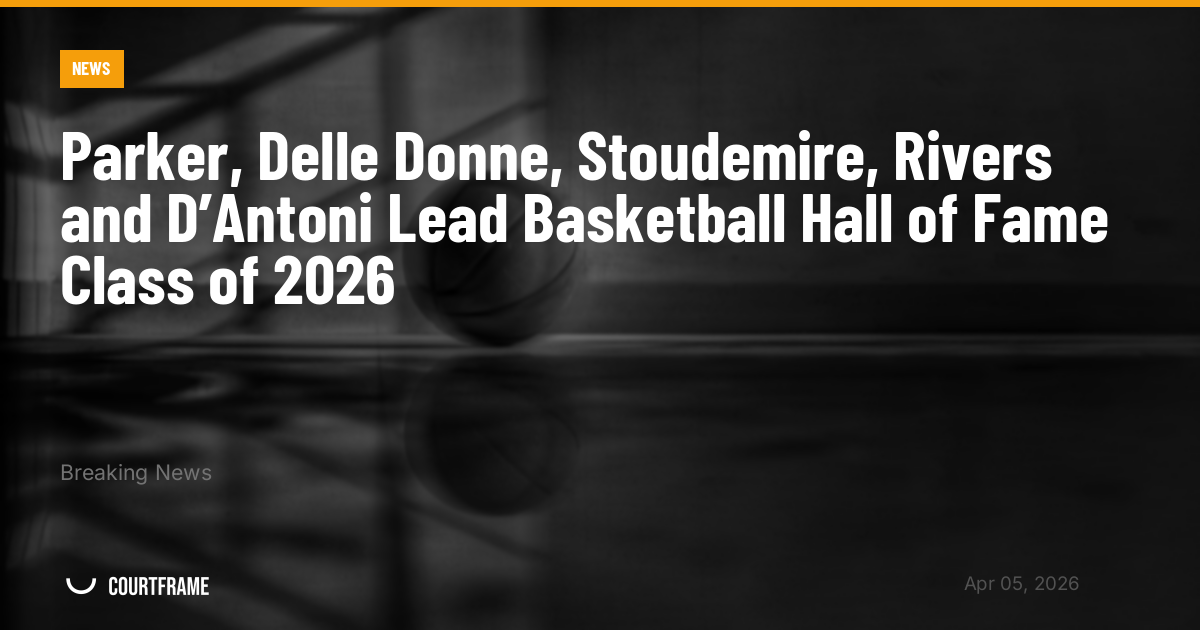 Parker, Delle Donne, Stoudemire, Rivers and D’Antoni Lead Basketball Hall of Fame Class of 2026