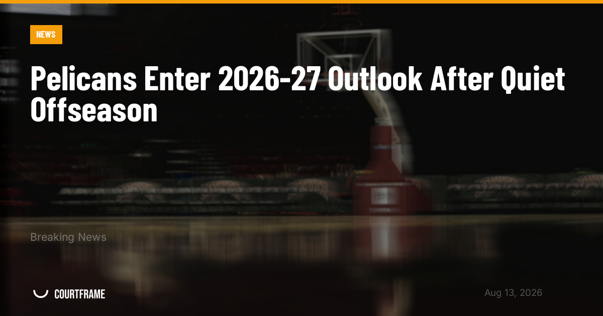 Pelicans Enter 2026-27 Outlook After Quiet Offseason