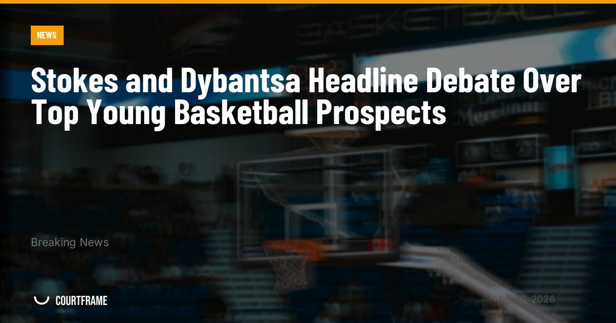 Stokes and Dybantsa Headline Debate Over Top Young Basketball Prospects