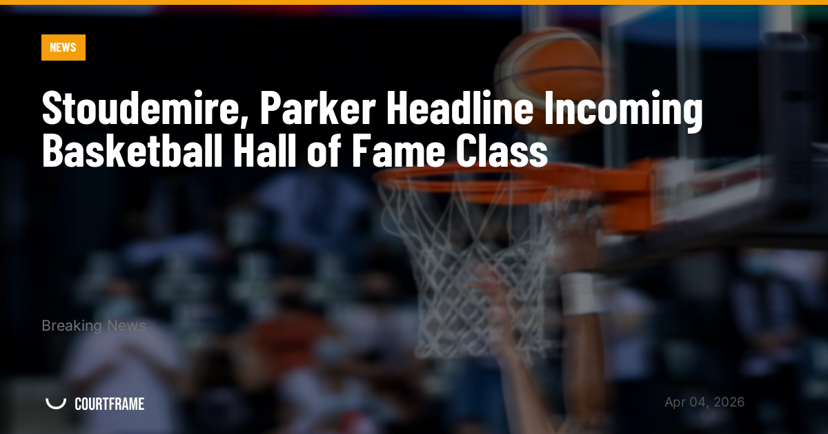 Stoudemire, Parker Headline Incoming Basketball Hall of Fame Class