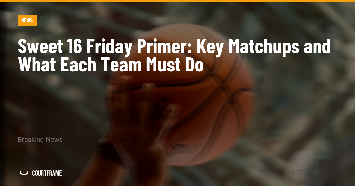 Sweet 16 Friday Primer: Key Matchups and What Each Team Must Do