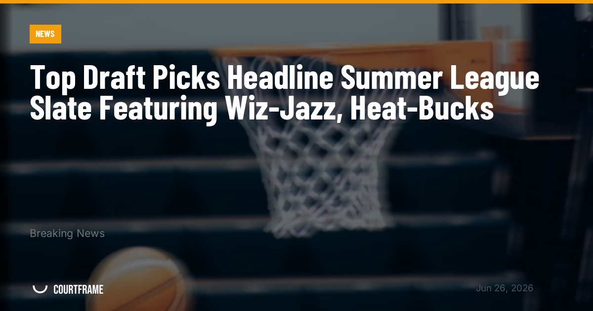 Top Draft Picks Headline Summer League Slate Featuring Wiz-Jazz, Heat-Bucks