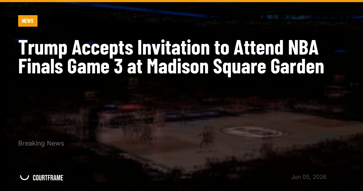 Trump Accepts Invitation to Attend NBA Finals Game 3 at Madison Square Garden