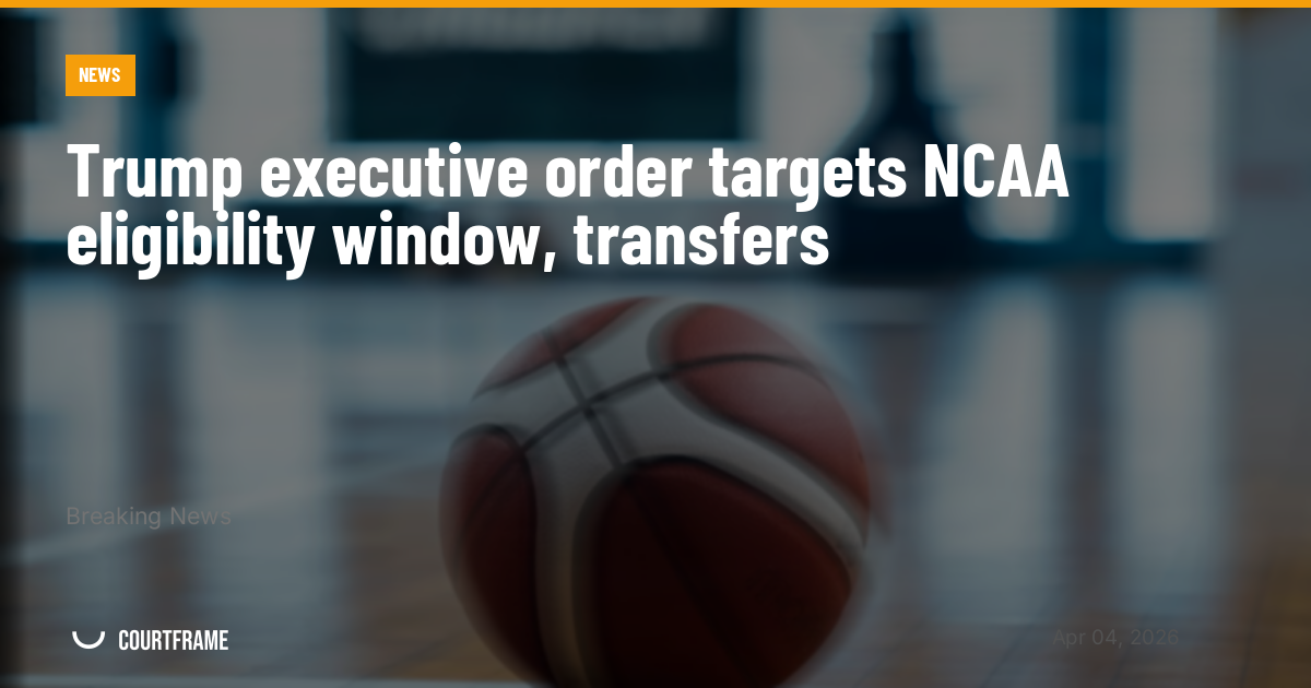 Trump executive order targets NCAA eligibility window, transfers