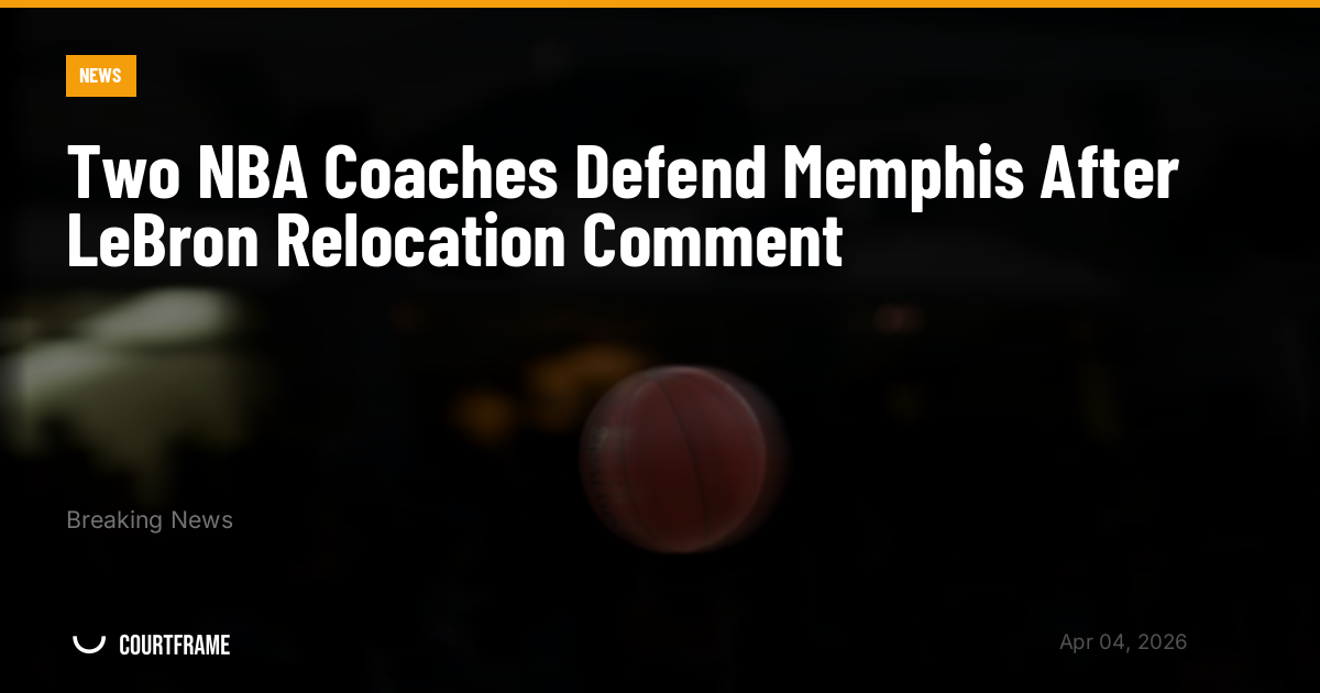 Two NBA Coaches Defend Memphis After LeBron Relocation Comment