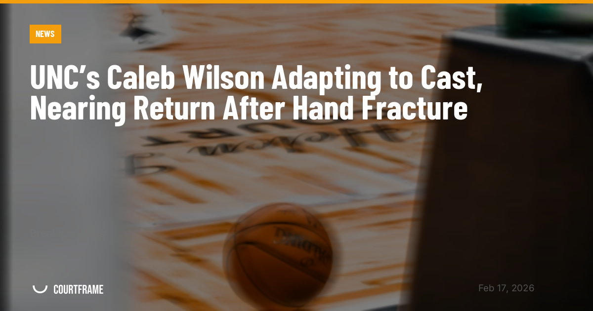 UNC’s Caleb Wilson Adapting to Cast, Nearing Return After Hand Fracture
