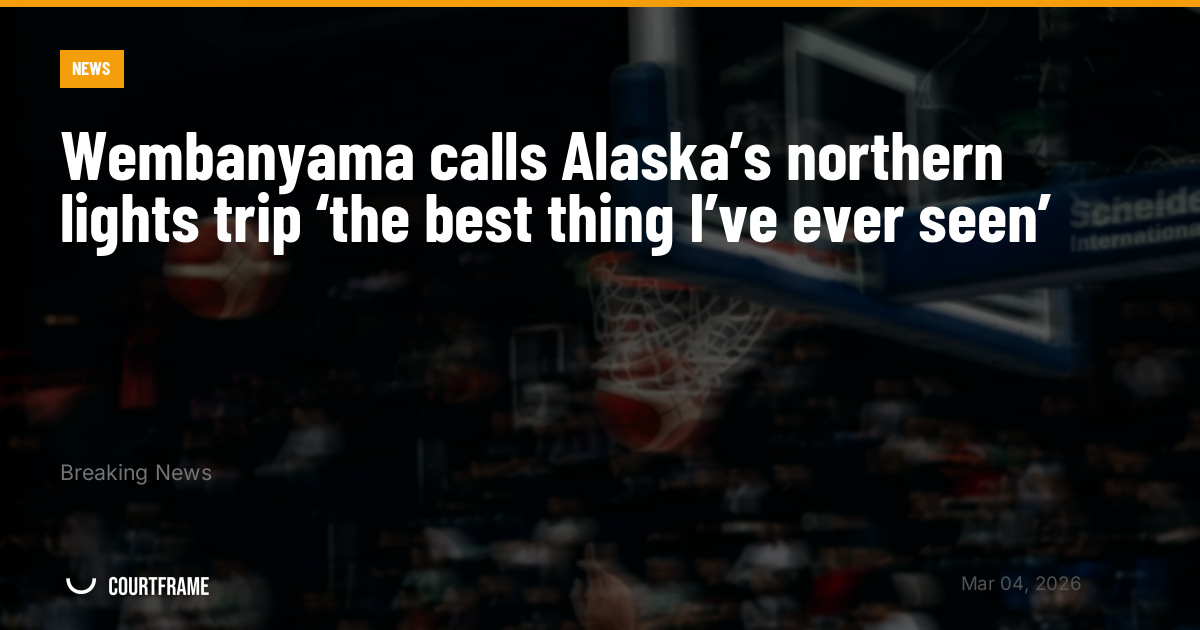 Wembanyama calls Alaska’s northern lights trip ‘the best thing I’ve ever seen’