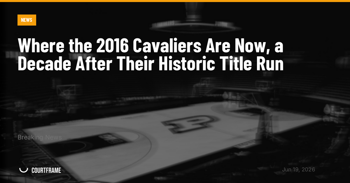 Where the 2016 Cavaliers Are Now, a Decade After Their Historic Title Run