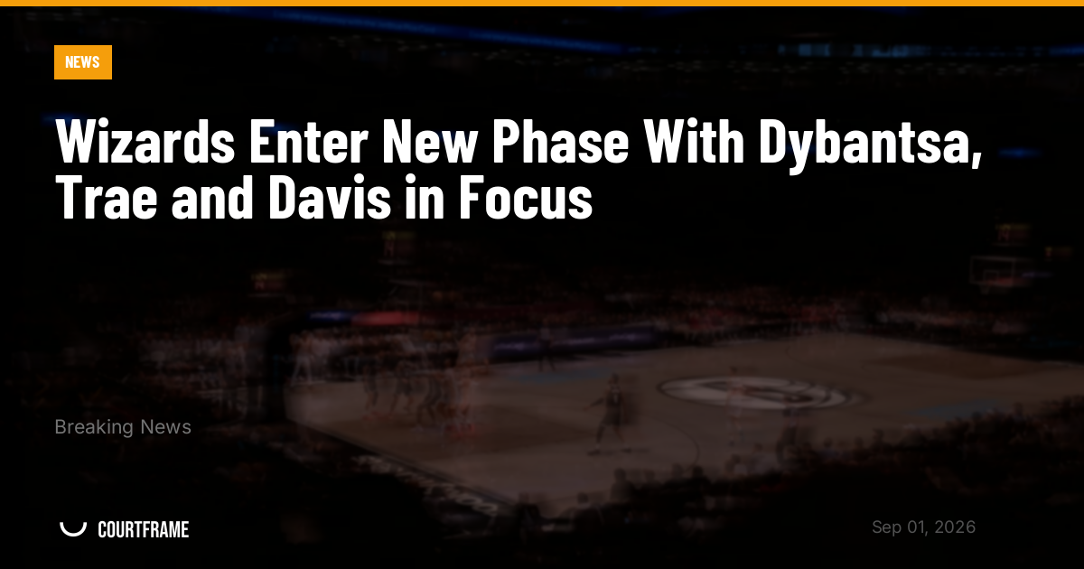 Wizards Enter New Phase With Dybantsa, Trae and Davis in Focus